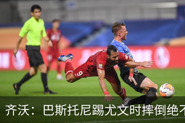 齐沃：巴斯托尼踢尤文时摔倒绝不是假摔，国米赢球触碰很多人神经